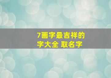 7画字最吉祥的字大全 取名字